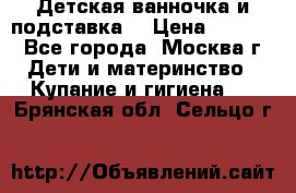 Детская ванночка и подставка  › Цена ­ 3 500 - Все города, Москва г. Дети и материнство » Купание и гигиена   . Брянская обл.,Сельцо г.